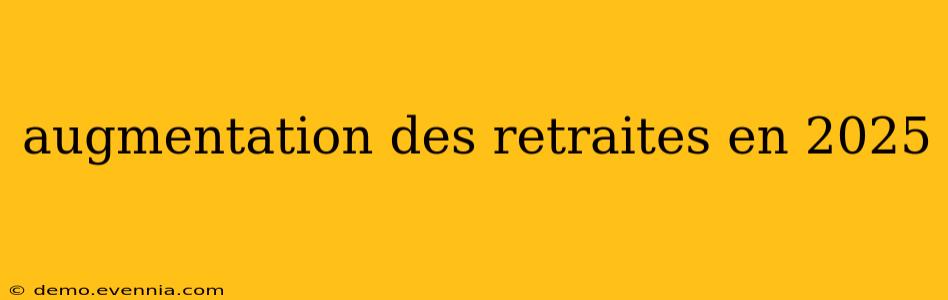 augmentation des retraites en 2025