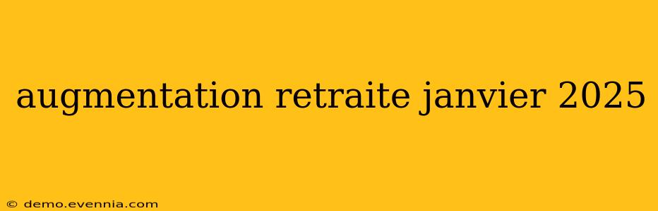 augmentation retraite janvier 2025