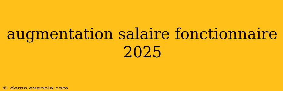 augmentation salaire fonctionnaire 2025