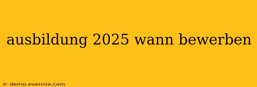 ausbildung 2025 wann bewerben