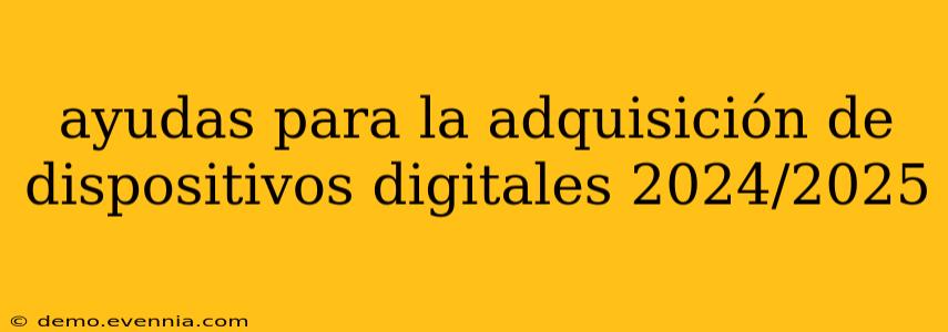 ayudas para la adquisición de dispositivos digitales 2024/2025