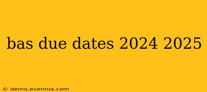 bas due dates 2024 2025