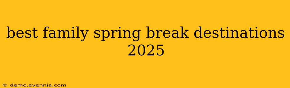 best family spring break destinations 2025