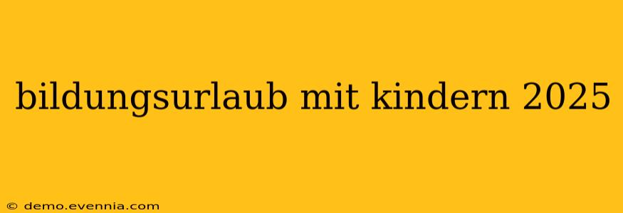 bildungsurlaub mit kindern 2025