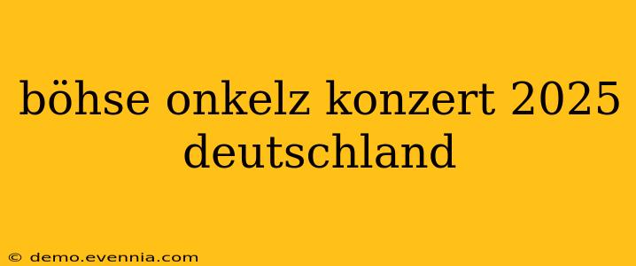 böhse onkelz konzert 2025 deutschland