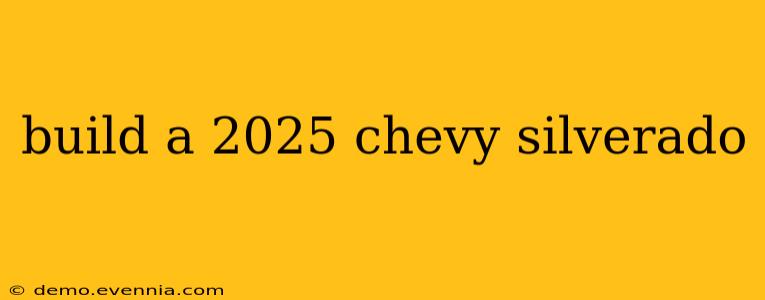 build a 2025 chevy silverado