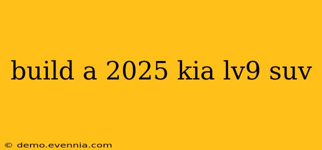 build a 2025 kia lv9 suv