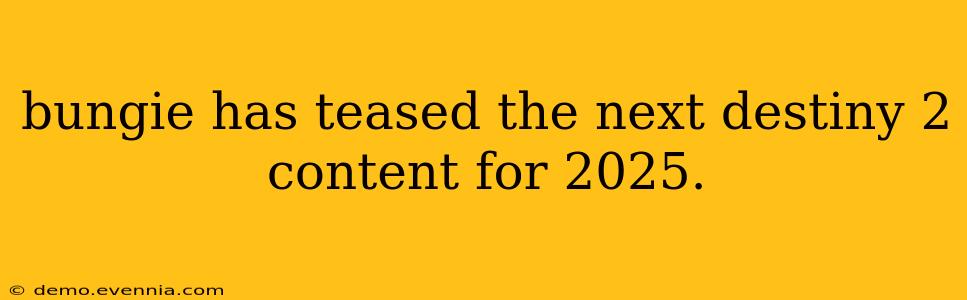 bungie has teased the next destiny 2 content for 2025.