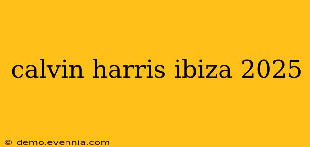 calvin harris ibiza 2025