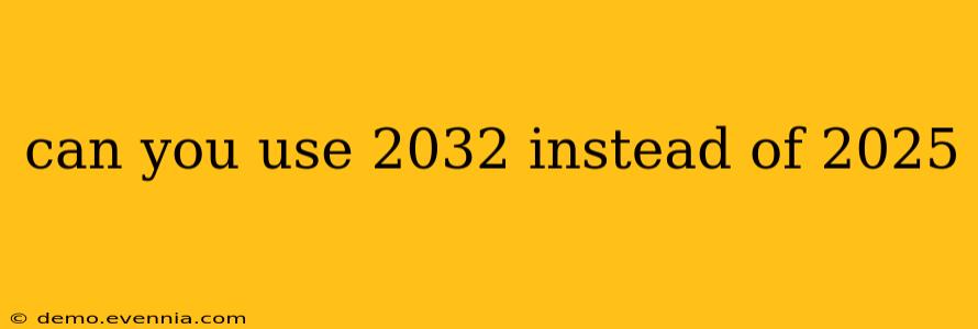 can you use 2032 instead of 2025