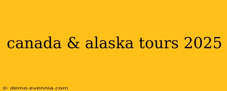 canada & alaska tours 2025