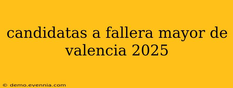 candidatas a fallera mayor de valencia 2025