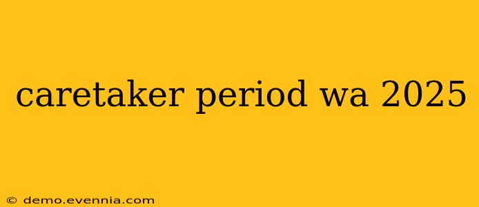 caretaker period wa 2025