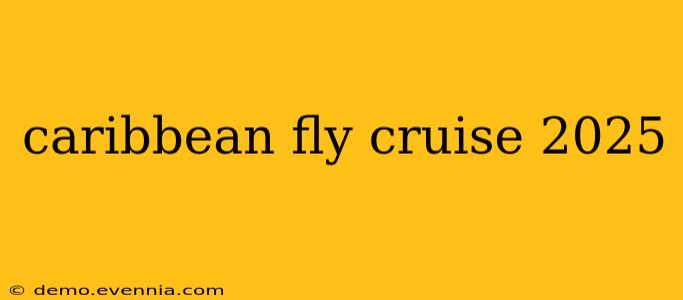 caribbean fly cruise 2025