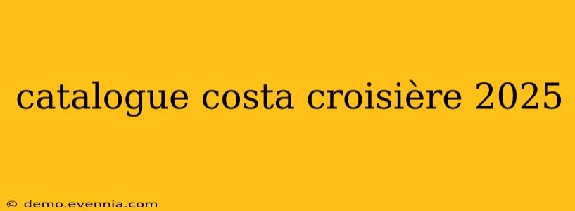 catalogue costa croisière 2025