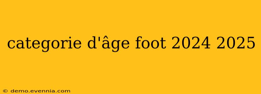 categorie d'âge foot 2024 2025