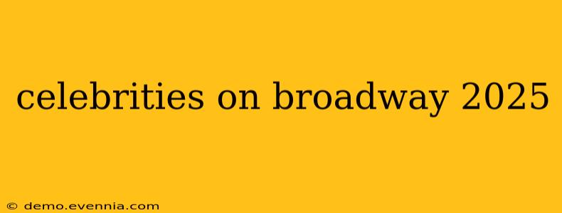 celebrities on broadway 2025