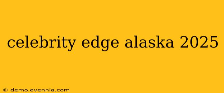 celebrity edge alaska 2025