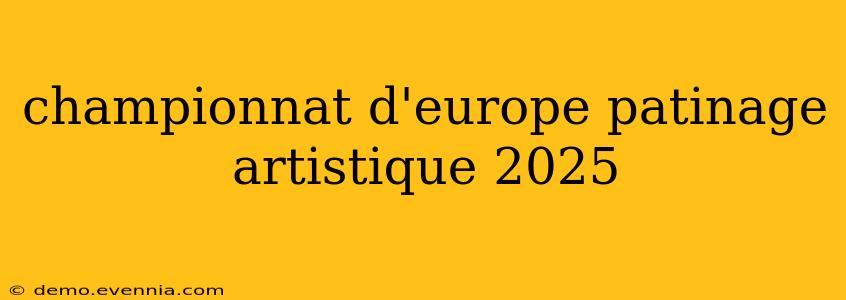 championnat d'europe patinage artistique 2025