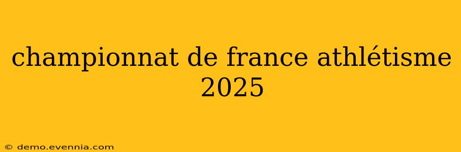 championnat de france athlétisme 2025