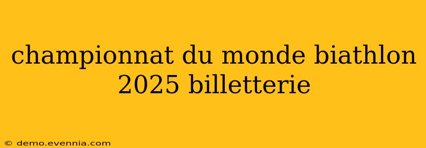 championnat du monde biathlon 2025 billetterie