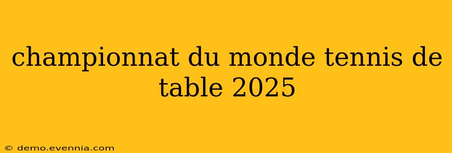 championnat du monde tennis de table 2025