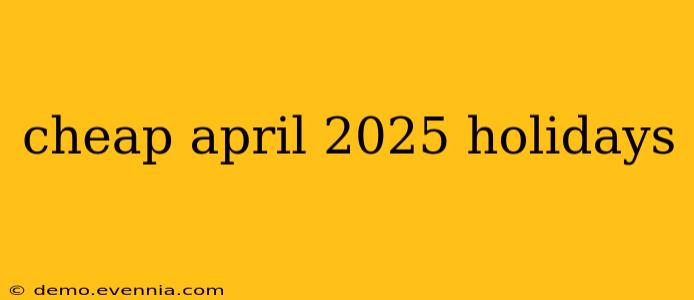 cheap april 2025 holidays