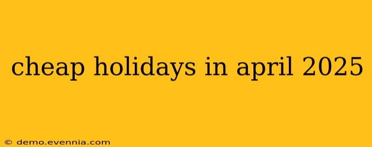 cheap holidays in april 2025