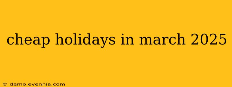 cheap holidays in march 2025