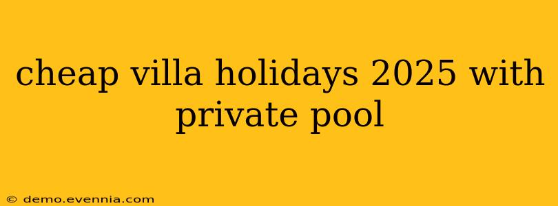 cheap villa holidays 2025 with private pool