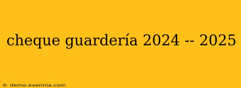 cheque guardería 2024 -- 2025