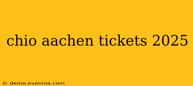 chio aachen tickets 2025