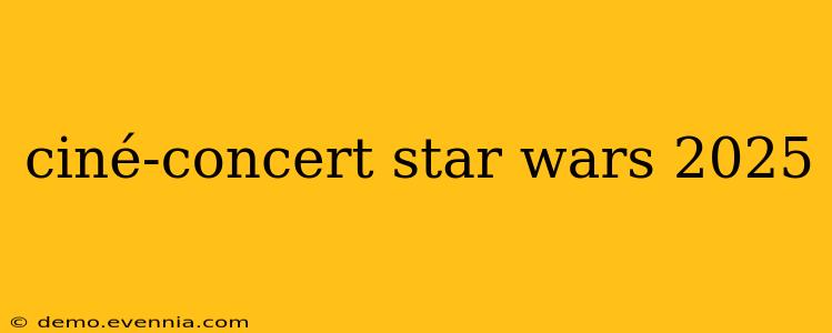 ciné-concert star wars 2025