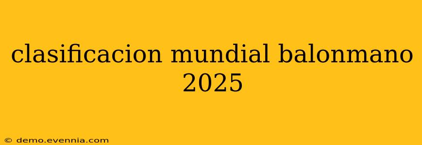 clasificacion mundial balonmano 2025