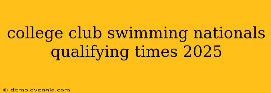 college club swimming nationals qualifying times 2025