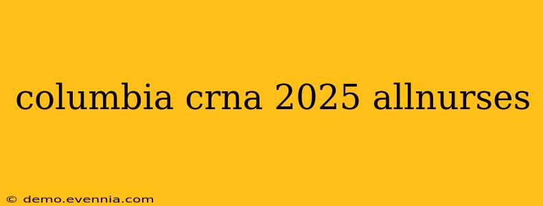 columbia crna 2025 allnurses