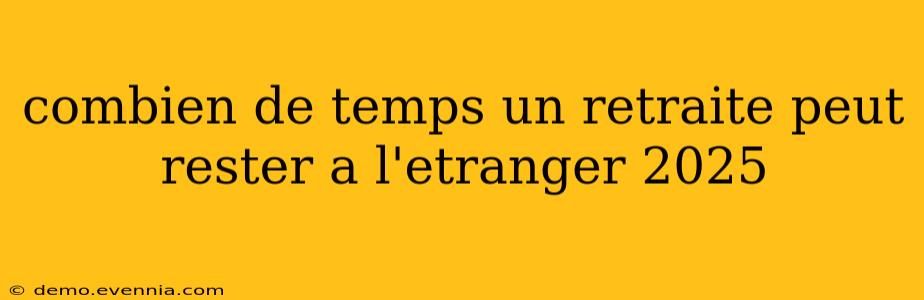 combien de temps un retraite peut rester a l'etranger 2025