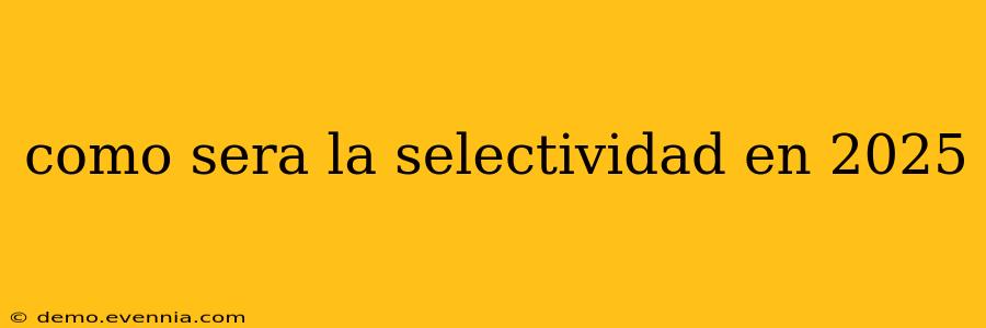 como sera la selectividad en 2025