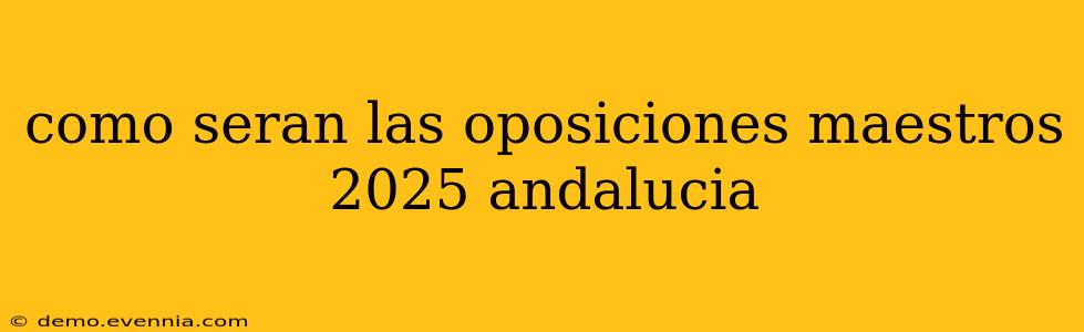 como seran las oposiciones maestros 2025 andalucia