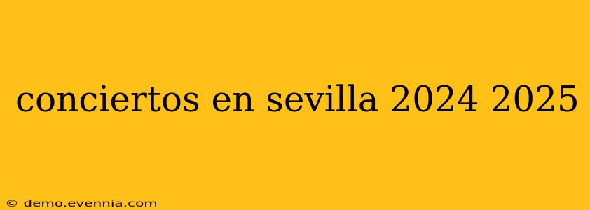 conciertos en sevilla 2024 2025