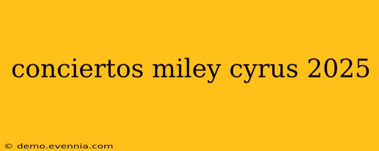 conciertos miley cyrus 2025