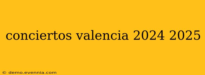 conciertos valencia 2024 2025