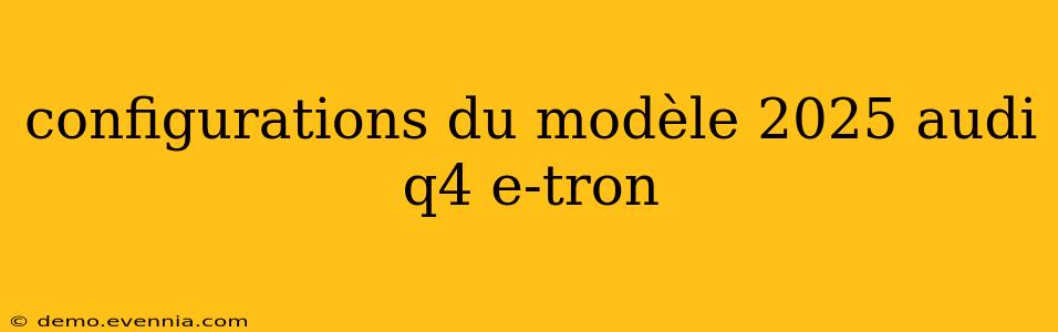 configurations du modèle 2025 audi q4 e-tron