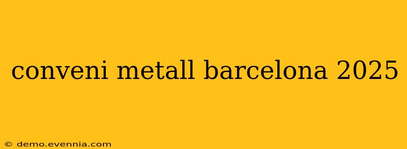 conveni metall barcelona 2025