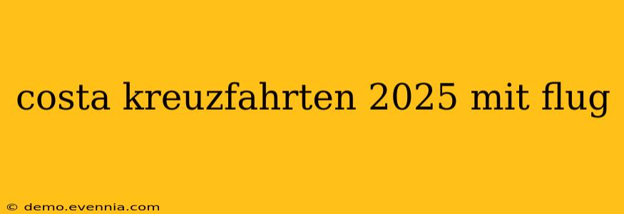 costa kreuzfahrten 2025 mit flug