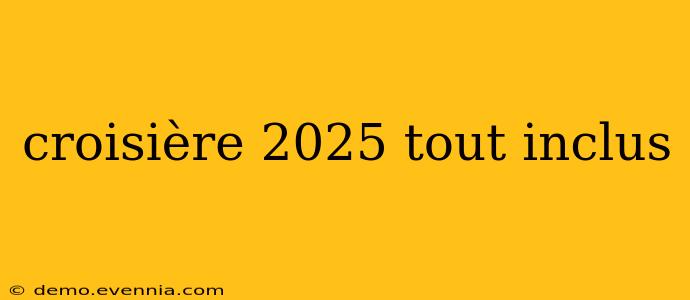 croisière 2025 tout inclus