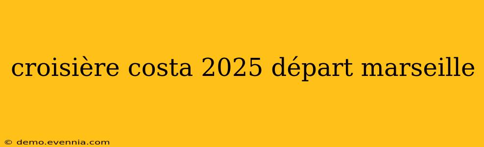 croisière costa 2025 départ marseille