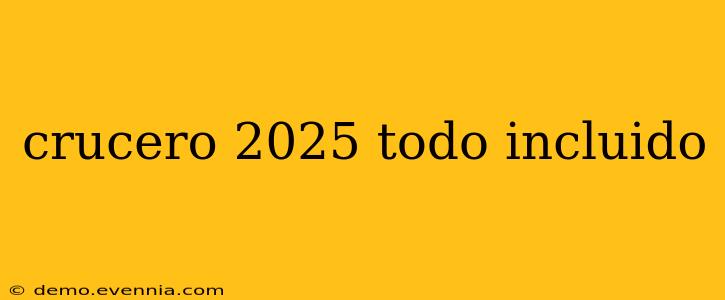 crucero 2025 todo incluido