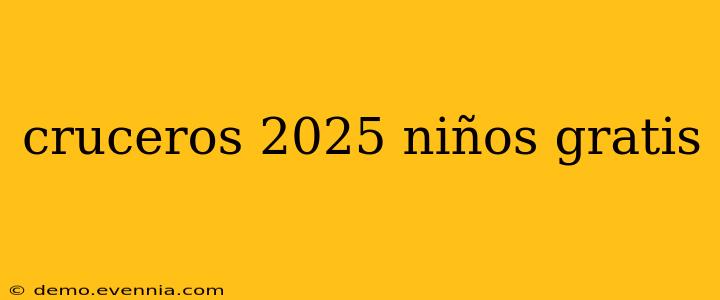 cruceros 2025 niños gratis