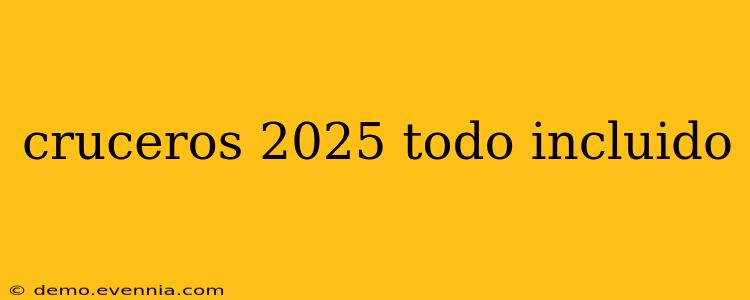 cruceros 2025 todo incluido